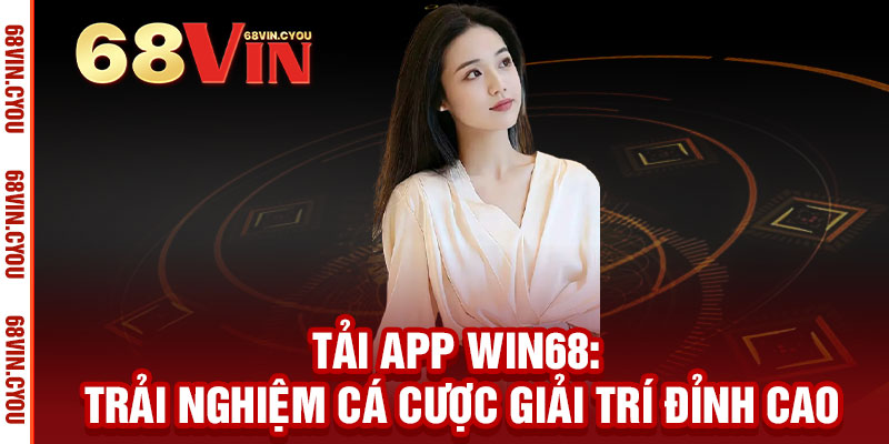 Tải App WIN68 – Cả thế giới giải trí trong tầm tay, thắng lớn mỗi ngày 2 Tải App WIN68: Trải nghiệm cá cược giải trí đỉnh cao