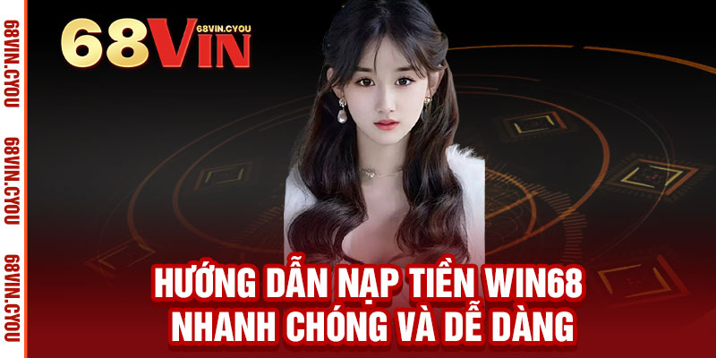 Nạp tiền WIN68 - Nhận ngay ưu đãi, cơ hội thắng lớn không giới hạn 2 Hướng dẫn Nạp tiền WIN68 nhanh chóng và dễ dàng