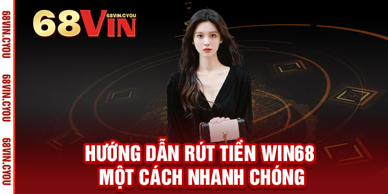 Rút tiền WIN68 - Nhận tiền tức thì, an toàn tuyệt đối, thả ga chiến thắng 2 Hướng dẫn rút tiền WIN68 một cách nhanh chóng