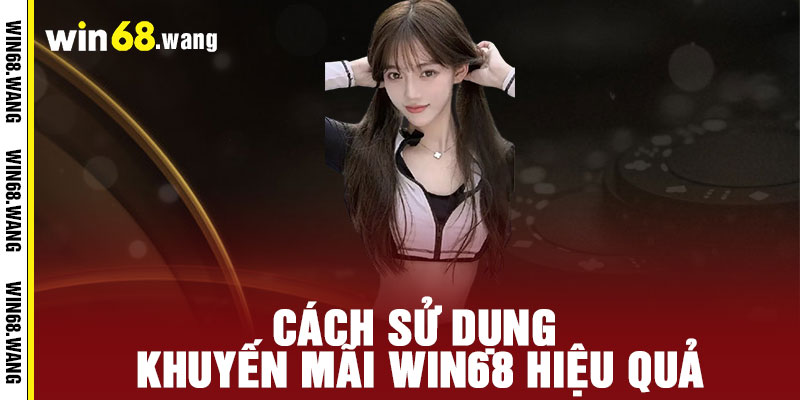 Khuyến mãi WIN68 - Ưu đãi bùng nổ, thưởng thức 'đã' - Chiến thắng 'khủng' không giới hạn 3 Cách sử dụng khuyến mãi WIN68 hiệu quả