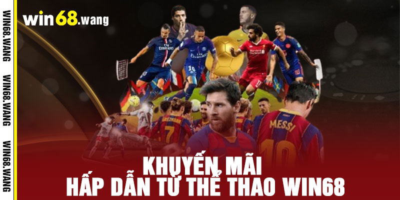 Thể Thao WIN68 - Chiến thắng đỉnh cao, đam mê bất tận 3 Khuyến mãi hấp dẫn từ Thể Thao WIN68