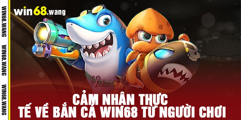 Cảm Nhận Thực Tế Về Bắn Cá WIN68 Từ Người Chơi