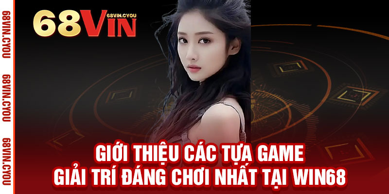 13 Giới thiệu các tựa game giải trí đáng chơi nhất tại Win68