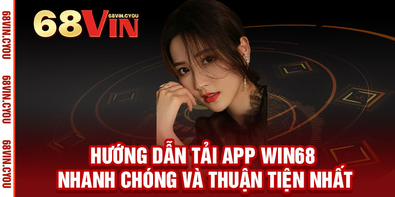 Tải App WIN68 – Cả thế giới giải trí trong tầm tay, thắng lớn mỗi ngày 3 Hướng dẫn tải App WIN68 nhanh chóng và thuận tiện nhất