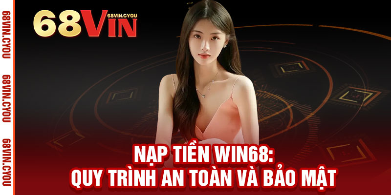 Nạp tiền WIN68 - Nhận ngay ưu đãi, cơ hội thắng lớn không giới hạn 3 Nạp tiền WIN68: Quy trình an toàn và bảo mật