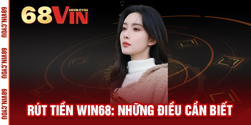 Rút tiền WIN68 - Nhận tiền tức thì, an toàn tuyệt đối, thả ga chiến thắng 3 Rút tiền WIN68: Những điều cần biết