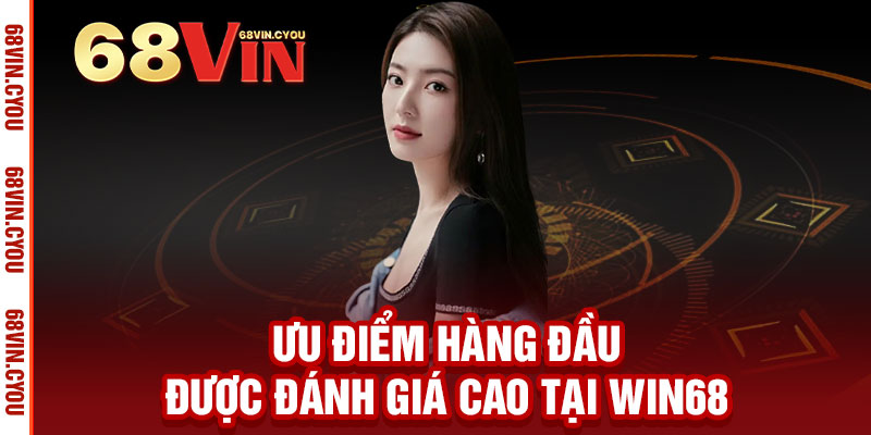 14 Ưu điểm hàng đầu được đánh giá cao tại Win68
